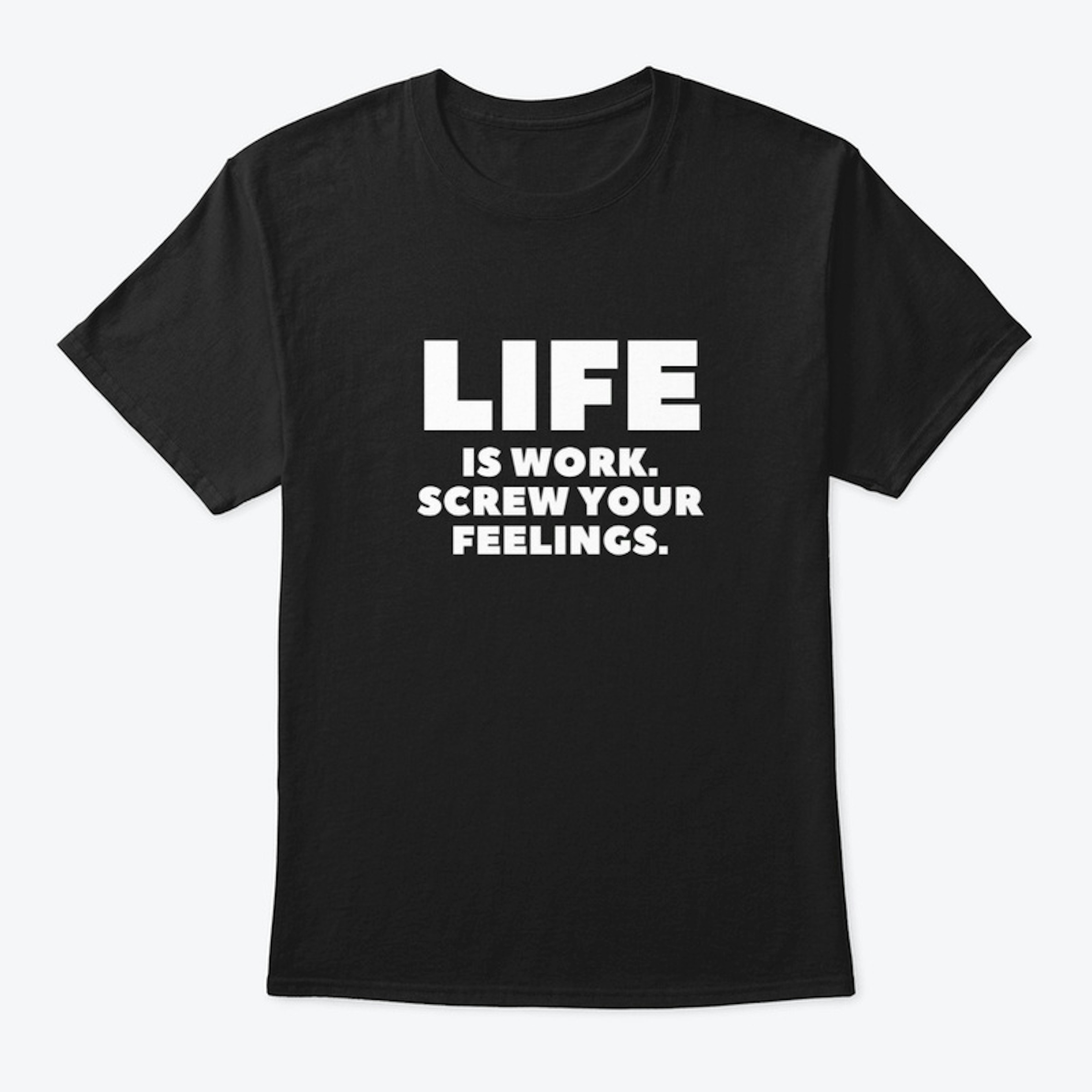 Life is work scr*w your feelings T shirt