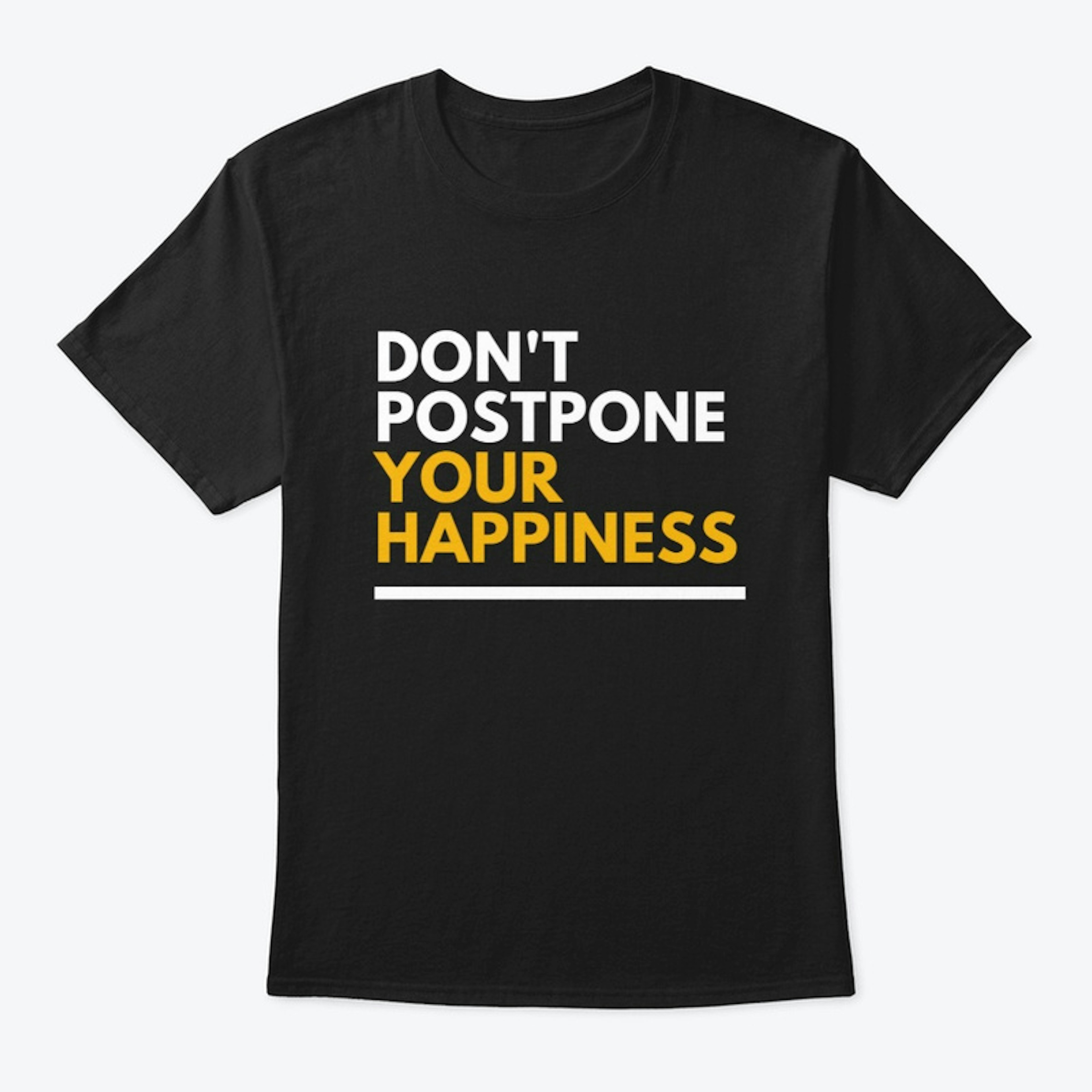 Don't postpone your happiness T shirt