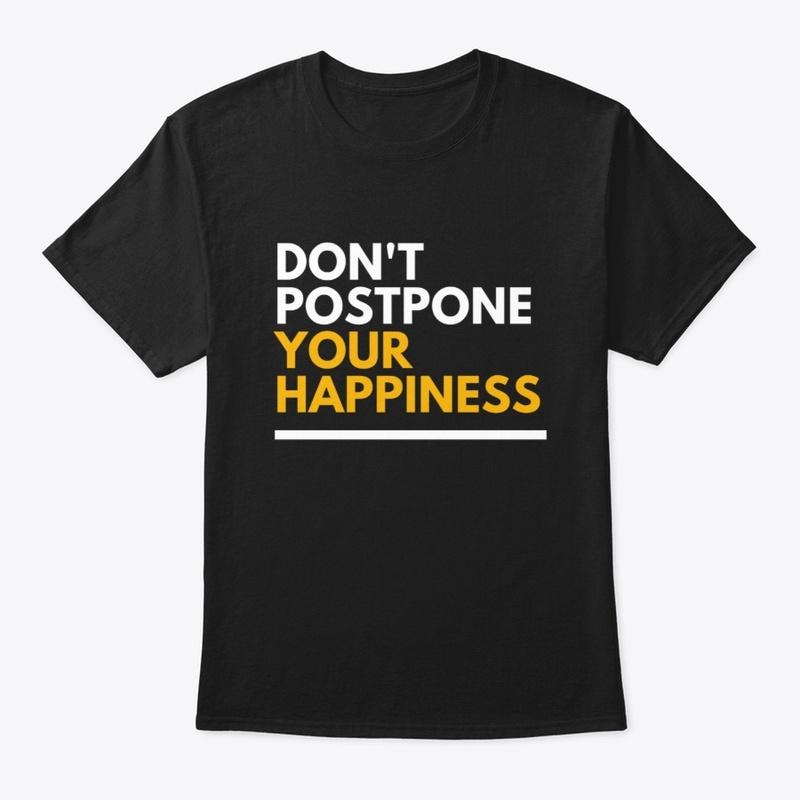 Don't postpone your happiness T shirt